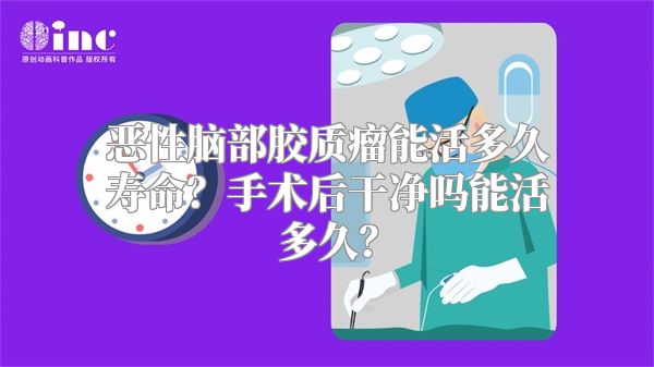 恶性脑部胶质瘤能活多久寿命？手术后干净吗能活多久？