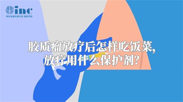 胶质瘤放疗后怎样吃饭菜，放疗用什么保护剂？