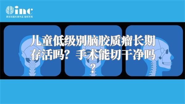 儿童低级别脑胶质瘤长期存活吗？手术能切干净吗？