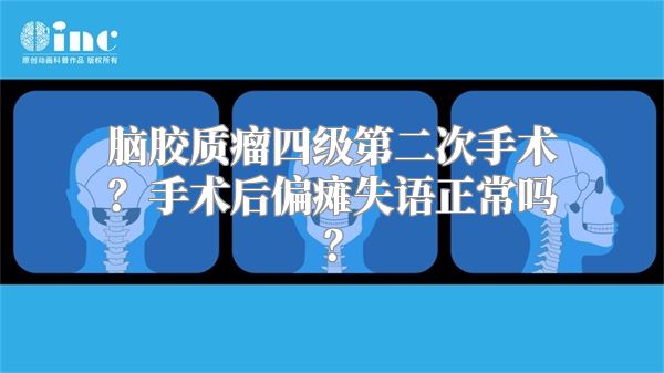 脑胶质瘤四级第二次手术？手术后偏瘫失语正常吗？