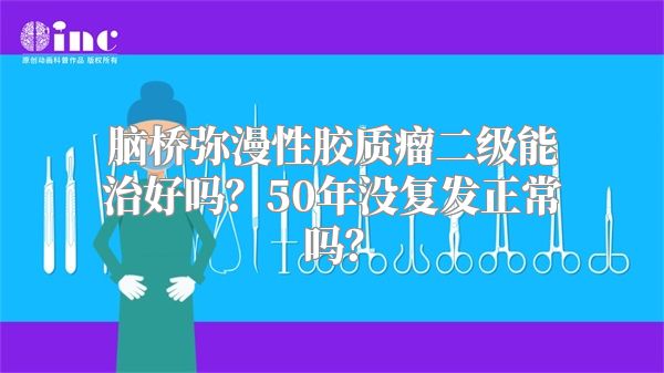 脑桥弥漫性胶质瘤二级能治好吗？50年没复发正常吗？