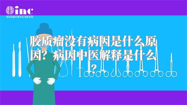 胶质瘤没有病因是什么原因？病因中医解释是什么？