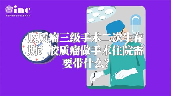 胶质瘤三级手术二次生存期？胶质瘤做手术住院需要带什么？