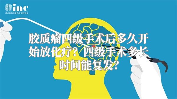 胶质瘤四级手术后多久开始放化疗？四级手术多长时间能复发？