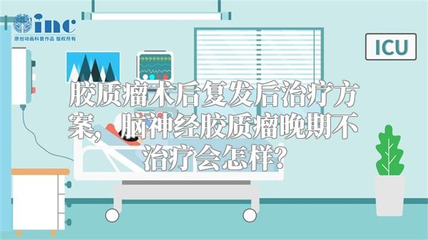 胶质瘤术后复发后治疗方案，脑神经胶质瘤晚期不治疗会怎样？