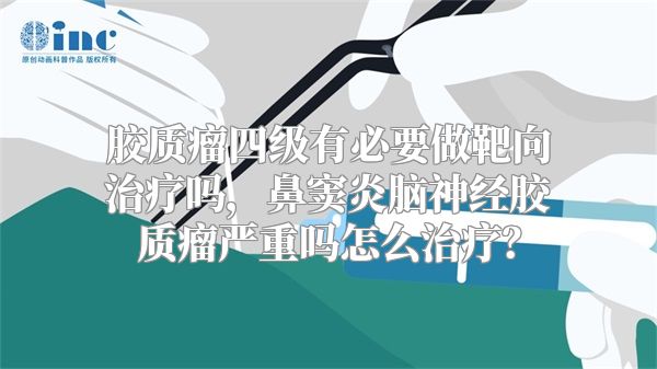 胶质瘤四级有必要做靶向治疗吗，鼻窦炎脑神经胶质瘤严重吗怎么治疗？