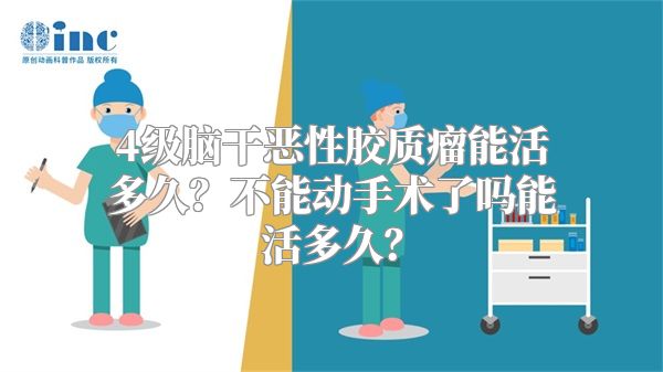 4级脑干恶性胶质瘤能活多久？不能动手术了吗能活多久？