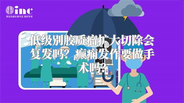 低级别胶质瘤扩大切除会复发吗？癫痫发作要做手术吗？