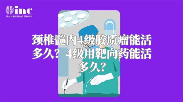 颈椎髓内4级胶质瘤能活多久？4级用靶向药能活多久？