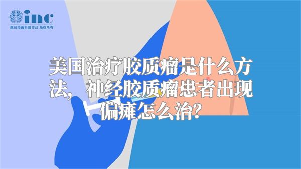 美国治疗胶质瘤是什么方法，神经胶质瘤患者出现偏瘫怎么治？