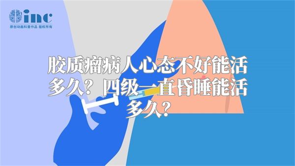 胶质瘤病人心态不好能活多久？四级一直昏睡能活多久？