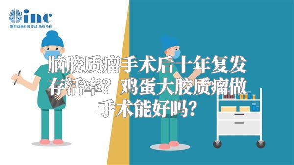 脑胶质瘤手术后十年复发存活率？鸡蛋大胶质瘤做手术能好吗？