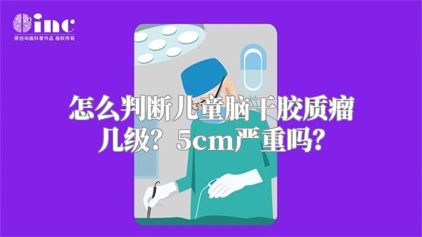 怎么判断儿童脑干胶质瘤几级？5cm严重吗？