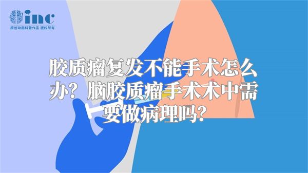 胶质瘤复发不能手术怎么办？脑胶质瘤手术术中需要做病理吗？