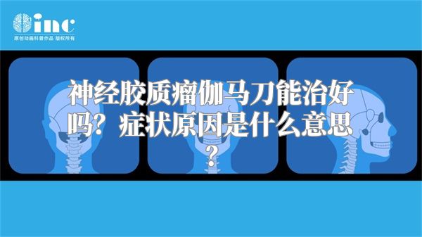 神经胶质瘤伽马刀能治好吗？症状原因是什么意思？