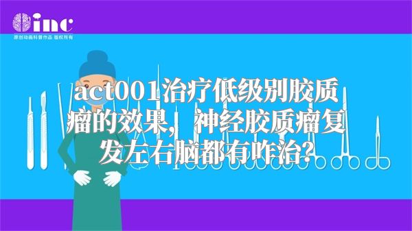 act001治疗低级别胶质瘤的效果，神经胶质瘤复发左右脑都有咋治？