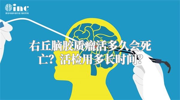 右丘脑胶质瘤活多久会死亡？活检用多长时间？