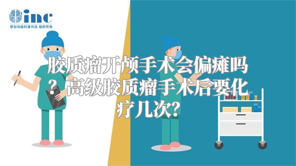 胶质瘤开颅手术会偏瘫吗？高级胶质瘤手术后要化疗几次？