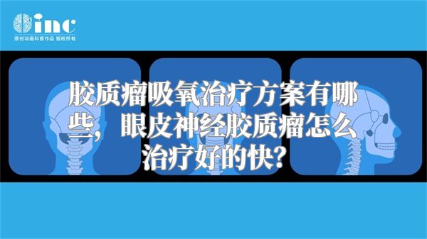 胶质瘤吸氧治疗方案有哪些，眼皮神经胶质瘤怎么治疗好的快？