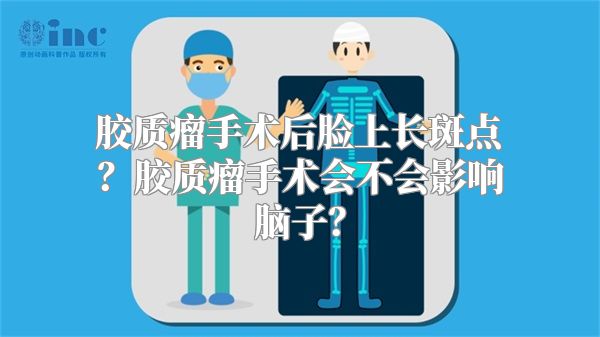 胶质瘤手术后脸上长斑点？胶质瘤手术会不会影响脑子？