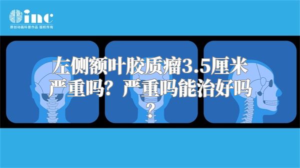 左侧额叶胶质瘤3.5厘米严重吗？严重吗能治好吗？