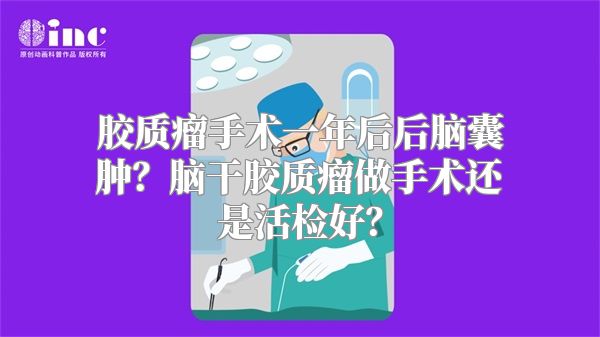 胶质瘤手术一年后后脑囊肿？脑干胶质瘤做手术还是活检好？