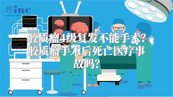 胶质瘤4级复发不能手术？胶质瘤手术后死亡医疗事故吗？