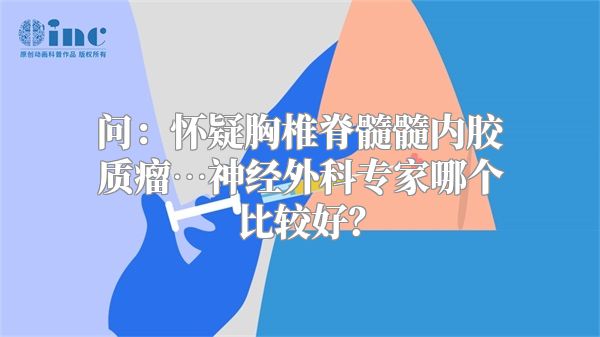 问：怀疑胸椎脊髓髓内胶质瘤…神经外科专家哪个比较好？