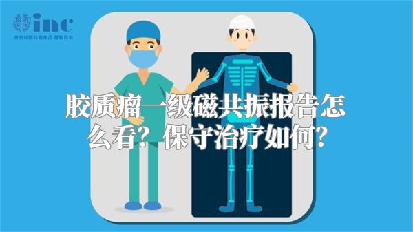 胶质瘤一级磁共振报告怎么看？保守治疗如何？