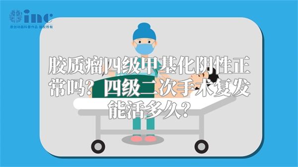 胶质瘤四级甲基化阴性正常吗？四级二次手术复发能活多久？