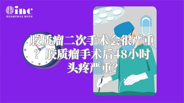 胶质瘤二次手术会很严重？胶质瘤手术后48小时头疼严重？