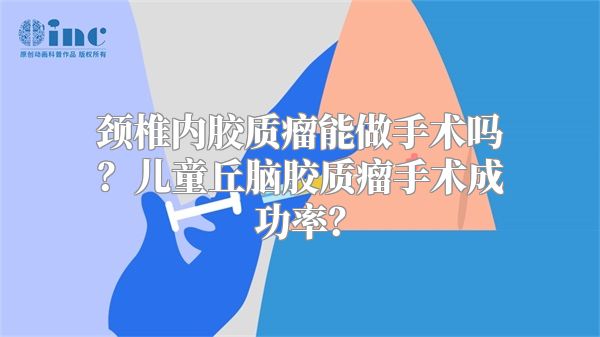 颈椎内胶质瘤能做手术吗？儿童丘脑胶质瘤手术成功率？