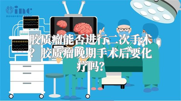 胶质瘤能否进行二次手术？胶质瘤晚期手术后要化疗吗？