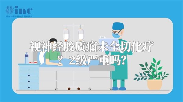 视神经胶质瘤未全切化疗？2级严重吗？