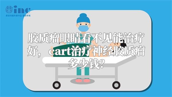 胶质瘤眼睛看不见能治疗好，cart治疗神经胶质瘤多少钱？