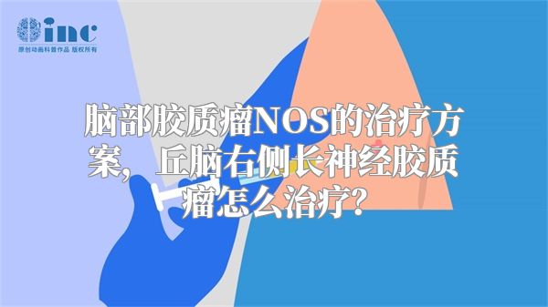 脑部胶质瘤NOS的治疗方案，丘脑右侧长神经胶质瘤怎么治疗？