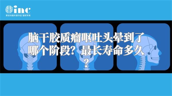 脑干胶质瘤呕吐头晕到了哪个阶段？最长寿命多久？