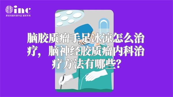 脑胶质瘤手足冰凉怎么治疗，脑神经胶质瘤内科治疗方法有哪些？