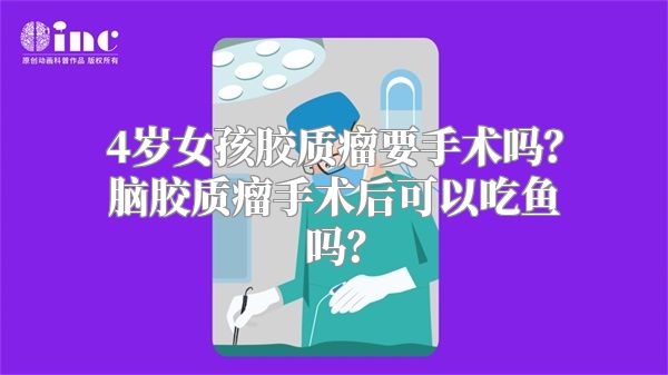 4岁女孩胶质瘤要手术吗？脑胶质瘤手术后可以吃鱼吗？