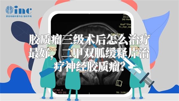 胶质瘤三级术后怎么治疗最好，二甲双胍缓释片治疗神经胶质瘤？