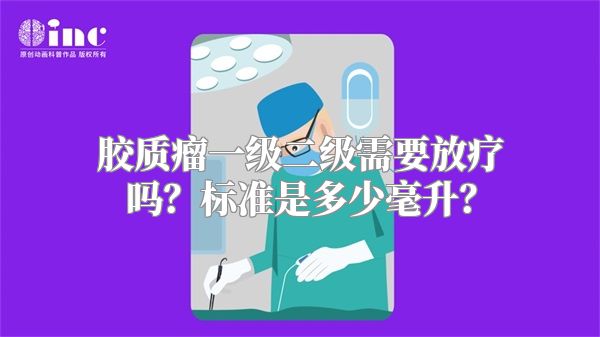 胶质瘤一级二级需要放疗吗？标准是多少毫升？