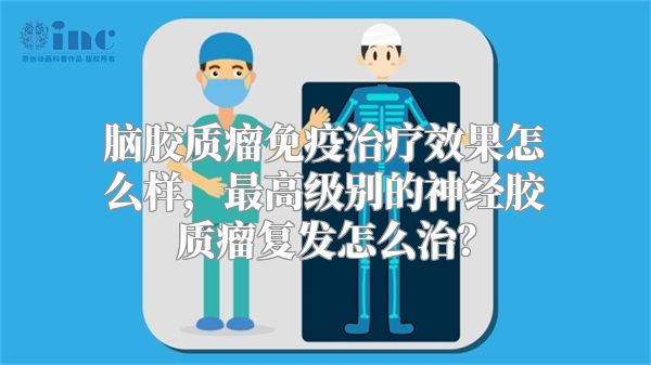 脑胶质瘤免疫治疗效果怎么样，最高级别的神经胶质瘤复发怎么治？