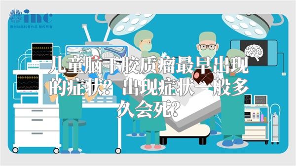 儿童脑干胶质瘤最早出现的症状？出现症状一般多久会死？