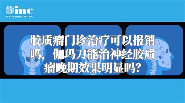 胶质瘤门诊治疗可以报销吗，伽玛刀能治神经胶质瘤晚期效果明显吗？