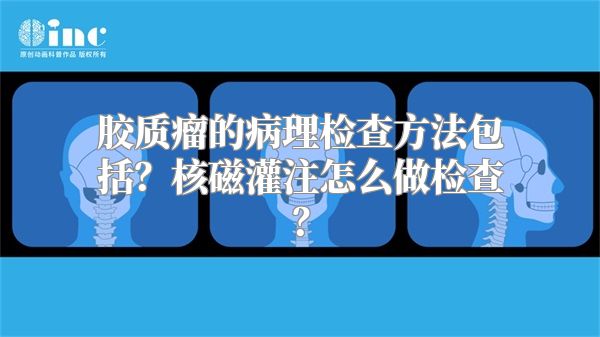 胶质瘤的病理检查方法包括？核磁灌注怎么做检查？