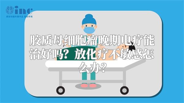 胶质母细胞瘤晚期电疗能治好吗？放化疗不敏感怎么办？