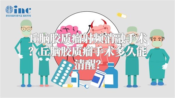 丘脑胶质瘤射频消融手术？丘脑胶质瘤手术多久能清醒？