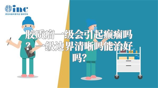 胶质瘤一级会引起癫痫吗？一级边界清晰吗能治好吗？