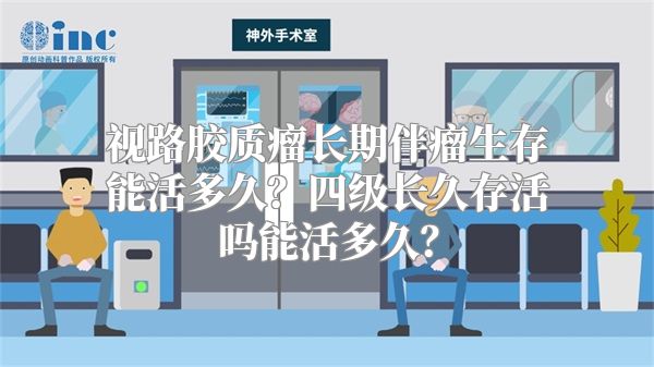 视路胶质瘤长期伴瘤生存能活多久？四级长久存活吗能活多久？