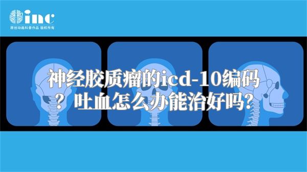 神经胶质瘤的icd-10编码？吐血怎么办能治好吗？